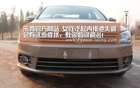 乐竟官方网站_女性泛起内排泄失调会有这些症状,教你如何调治!(图2) 乐竟官方网站