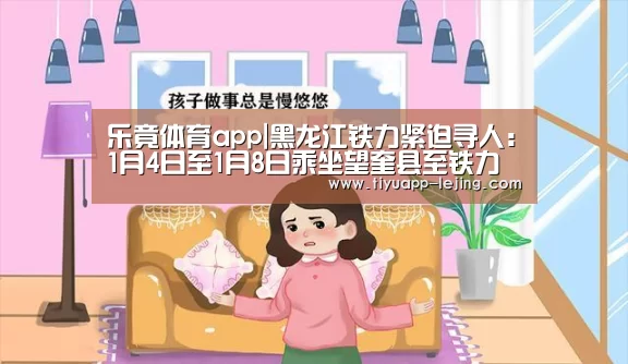 乐竟体育app|黑龙江铁力紧迫寻人：1月4日至1月8日乘坐望奎县至铁力市客车者请