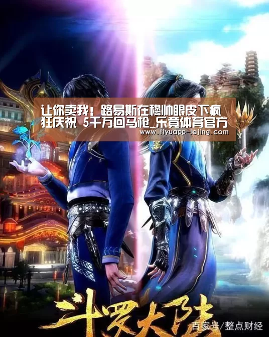 让你卖我！路易斯在穆帅眼皮下疯狂庆祝 5千万回马枪_乐竟体育官方