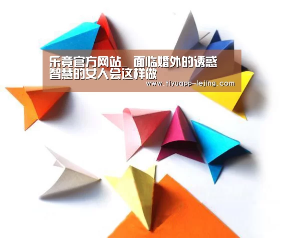 乐竟官方网站_
面临婚外的诱惑 智慧的女人会这样做